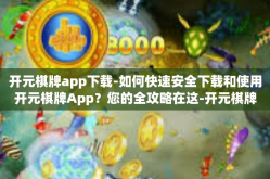 开元棋牌app下载-如何快速安全下载和使用开元棋牌App？您的全攻略在这-开元棋牌app下载