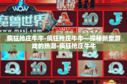 疯狂抢庄牛牛-疯狂抢庄牛牛—探秘新型游戏的热潮-疯狂抢庄牛牛