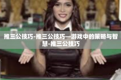 推三公技巧-推三公技巧—游戏中的策略与智慧-推三公技巧