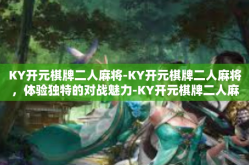 KY开元棋牌二人麻将-KY开元棋牌二人麻将，体验独特的对战魅力-KY开元棋牌二人麻将