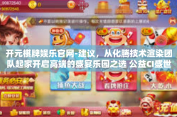 开元棋牌娱乐官网-建议，从化腾技术渲染团队起家开启高端的盛宴乐园之选 公益CI盛世的‘开元棋牌娱乐官网’以下是一篇可能的文章内容，开元棋牌娱乐官网