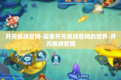 开元棋牌官网-探索开元棋牌官网的世界-开元棋牌官网