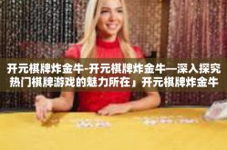 开元棋牌炸金牛-开元棋牌炸金牛—深入探究热门棋牌游戏的魅力所在」开元棋牌炸金牛