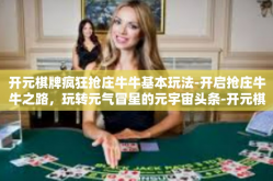 开元棋牌疯狂抢庄牛牛基本玩法-开启抢庄牛牛之路，玩转元气冒星的元宇宙头条-开元棋牌-开元棋牌疯狂抢庄牛牛基本玩法