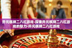 开元棋牌二八杠游戏-探索开元棋牌二八杠游戏的魅力-开元棋牌二八杠游戏