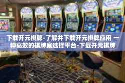 下载开元棋牌-了解并下载开元棋牌应用 一种高效的棋牌室选择平台-下载开元棋牌