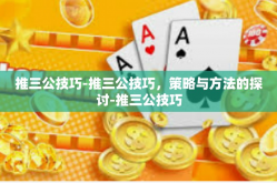 推三公技巧-推三公技巧，策略与方法的探讨-推三公技巧