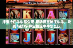押宝抢庄牛牛怎么玩-玩转押宝抢庄牛牛，攻略与技巧-押宝抢庄牛牛怎么玩