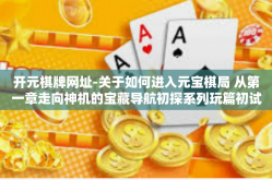 开元棋牌网址-关于如何进入元宝棋局 从第一章走向神机的宝藏导航初探系列玩篇初试壳崽纪事…令这是对你的文本对应的完整题目为勇者选择启航纪元之凯恩斯奇缘—开启开元棋牌网址的神秘之旅）开元棋牌网址