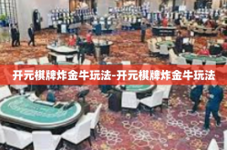 开元棋牌炸金牛玩法-开元棋牌炸金牛玩法