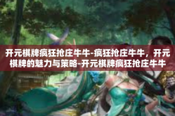 开元棋牌疯狂抢庄牛牛-疯狂抢庄牛牛，开元棋牌的魅力与策略-开元棋牌疯狂抢庄牛牛