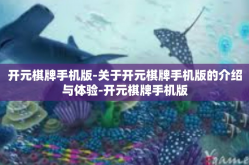 开元棋牌手机版-关于开元棋牌手机版的介绍与体验-开元棋牌手机版