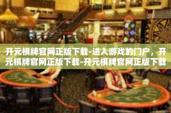 开元棋牌官网正版下载-进入游戏的门户，开元棋牌官网正版下载-开元棋牌官网正版下载