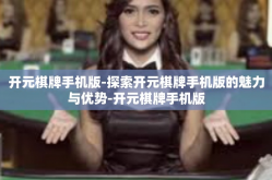 开元棋牌手机版-探索开元棋牌手机版的魅力与优势-开元棋牌手机版