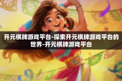 开元棋牌游戏平台-探索开元棋牌游戏平台的世界-开元棋牌游戏平台