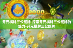 开元棋牌三公纸牌-探索开元棋牌三公纸牌的魅力-开元棋牌三公纸牌