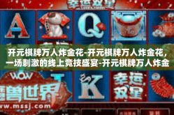 开元棋牌万人炸金花-开元棋牌万人炸金花，一场刺激的线上竞技盛宴-开元棋牌万人炸金花