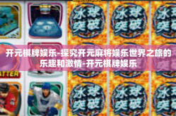 开元棋牌娱乐-探究开元麻将娱乐世界之旅的乐趣和激情-开元棋牌娱乐