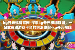 kg开元棋牌官网-探索kg开元棋牌官网，一站式在线游戏平台的前沿体验-kg开元棋牌官网