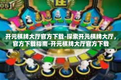 开元棋牌大厅官方下载-探索开元棋牌大厅，官方下载指南-开元棋牌大厅官方下载