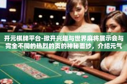 开元棋牌平台-掀开兴趣与世界麻将展示会与完全不同的热烈的页的神秘面纱，介绍元气满满的开元棋牌平台-开元棋牌平台
