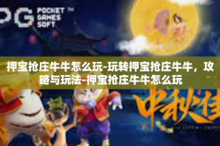 押宝抢庄牛牛怎么玩-玩转押宝抢庄牛牛，攻略与玩法-押宝抢庄牛牛怎么玩