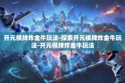 开元棋牌炸金牛玩法-探索开元棋牌炸金牛玩法-开元棋牌炸金牛玩法
