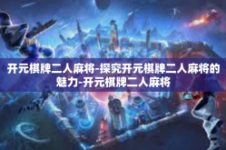开元棋牌二人麻将-探究开元棋牌二人麻将的魅力-开元棋牌二人麻将