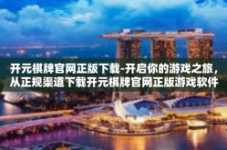 开元棋牌官网正版下载-开启你的游戏之旅，从正规渠道下载开元棋牌官网正版游戏软件-开元棋牌官网正版下载