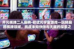 开元棋牌二人麻将-初试元宇宙游戏—玩转麻将棋牌领域，挑战未知伙伴与天赋的探索之旅-开元棋牌二人麻将