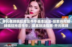 开元棋牌疯狂抢庄牛牛基本玩法-探索开元棋牌疯狂抢庄牛牛，基本玩法指南-开元棋牌疯狂抢庄牛牛基本玩法