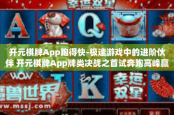 开元棋牌App跑得快-极速游戏中的进阶伙伴 开元棋牌App牌类决战之首试奔跑高峰赢止新时代追梦篇章！开元棋牌App跑得快