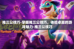 推三公技巧-掌握推三公技巧，体验卓越的游戏魅力-推三公技巧