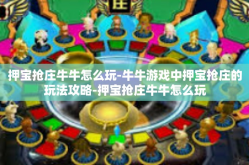 押宝抢庄牛牛怎么玩-牛牛游戏中押宝抢庄的玩法攻略-押宝抢庄牛牛怎么玩