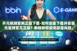开元棋牌官网正版下载-如何安全下载并安装元宝牌官方正版？教程助你避免踩雷风险。开元棋牌官网正版下载