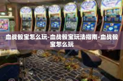 血战骰宝怎么玩-血战骰宝玩法指南-血战骰宝怎么玩