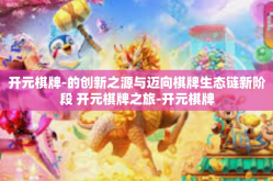 开元棋牌-的创新之源与迈向棋牌生态链新阶段 开元棋牌之旅-开元棋牌