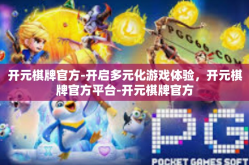 开元棋牌官方-开启多元化游戏体验，开元棋牌官方平台-开元棋牌官方