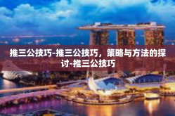 推三公技巧-推三公技巧，策略与方法的探讨-推三公技巧