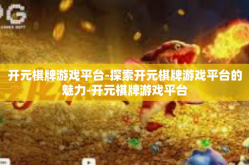 开元棋牌游戏平台-探索开元棋牌游戏平台的魅力-开元棋牌游戏平台