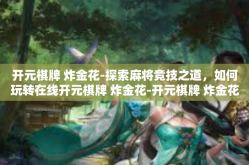 开元棋牌 炸金花-探索麻将竞技之道，如何玩转在线开元棋牌 炸金花-开元棋牌 炸金花