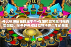 开元棋牌疯狂抢庄牛牛-在虚拟世界里寻找真实激情，关于开元棋牌疯狂抢庄牛牛的故事-开元棋牌疯狂抢庄牛牛
