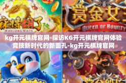 kg开元棋牌官网-探访KG开元棋牌官网体验竞技新时代的新面孔-kg开元棋牌官网