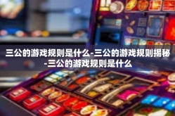 三公的游戏规则是什么-三公的游戏规则揭秘-三公的游戏规则是什么