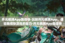 开元棋牌App跑得快-玩转开元棋牌App，体验跑得快游戏的魅力-开元棋牌App跑得快
