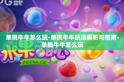 单挑牛牛怎么玩-单挑牛牛玩法解析与指南-单挑牛牛怎么玩