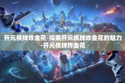 开元棋牌炸金花-探索开元棋牌炸金花的魅力-开元棋牌炸金花