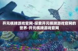 开元棋牌游戏官网-探索开元棋牌游戏官网的世界-开元棋牌游戏官网