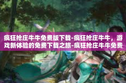 疯狂抢庄牛牛免费版下载-疯狂抢庄牛牛，游戏新体验的免费下载之旅-疯狂抢庄牛牛免费版下载