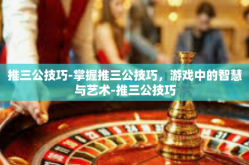 推三公技巧-掌握推三公技巧，游戏中的智慧与艺术-推三公技巧